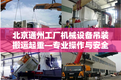 北京通州工厂机械设备吊装搬运起重—专业操作与安全保障