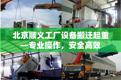 北京顺义工厂设备搬迁起重—专业操作，安全高效