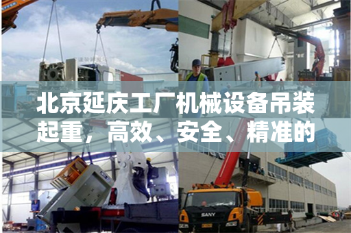 北京延庆工厂机械设备吊装起重，高效、安全、精准的现代工业实践