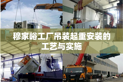 穆家峪工厂吊装起重安装的工艺与实施