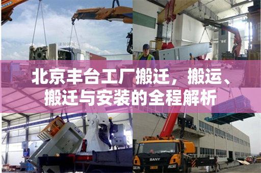北京丰台工厂搬迁，搬运、搬迁与安装的全程解析