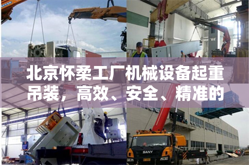 北京怀柔工厂机械设备起重吊装，高效、安全、精准的工业操作