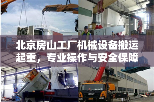 北京房山工厂机械设备搬运起重，专业操作与安全保障