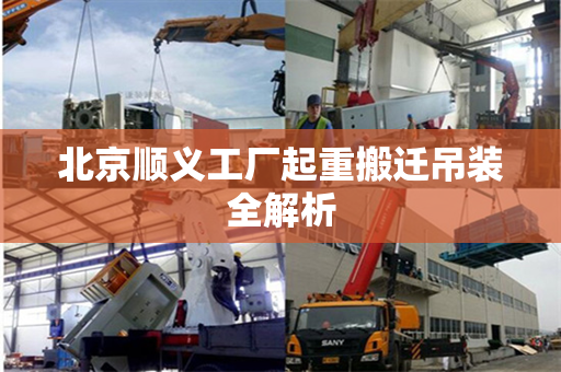 北京顺义工厂起重搬迁吊装全解析