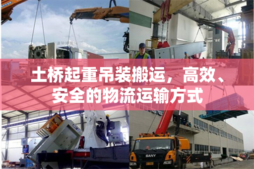 土桥起重吊装搬运，高效、安全的物流运输方式