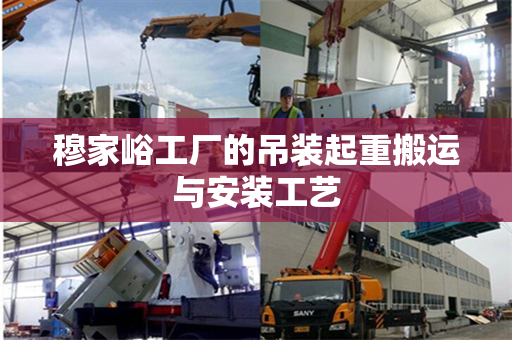 穆家峪工厂的吊装起重搬运与安装工艺
