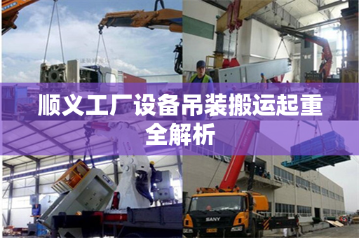 顺义工厂设备吊装搬运起重全解析