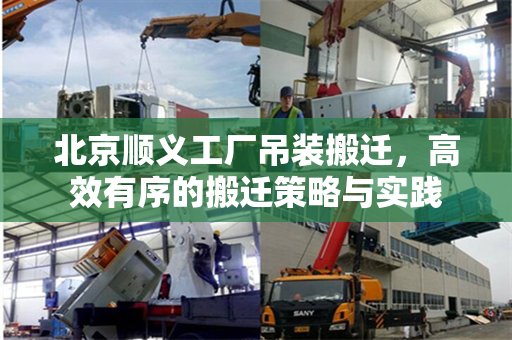北京顺义工厂吊装搬迁，高效有序的搬迁策略与实践