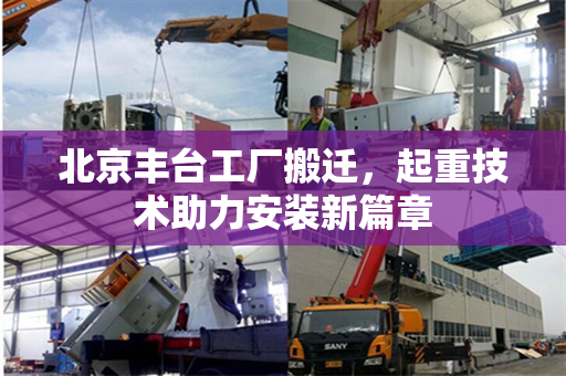 北京丰台工厂搬迁，起重技术助力安装新篇章