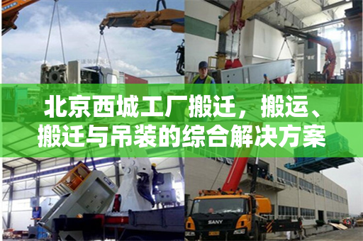 北京西城工厂搬迁，搬运、搬迁与吊装的综合解决方案