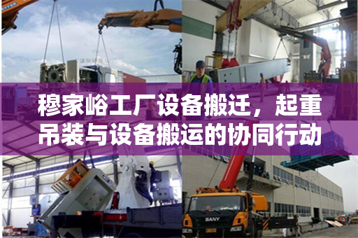 穆家峪工厂设备搬迁，起重吊装与设备搬运的协同行动