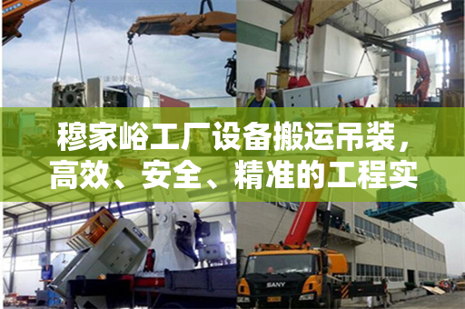 穆家峪工厂设备搬运吊装，高效、安全、精准的工程实践