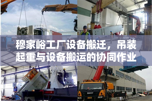 穆家峪工厂设备搬迁，吊装起重与设备搬运的协同作业