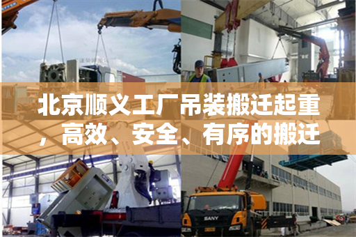 北京顺义工厂吊装搬迁起重，高效、安全、有序的搬迁策略