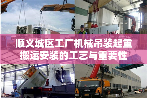 顺义城区工厂机械吊装起重搬运安装的工艺与重要性