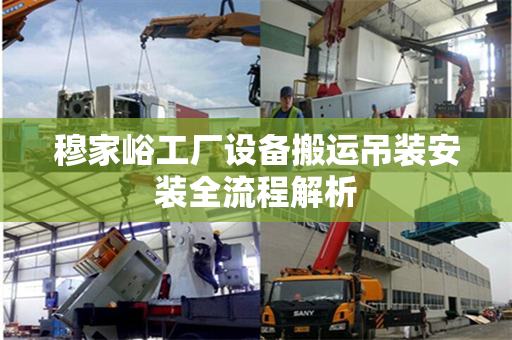 穆家峪工厂设备搬运吊装安装全流程解析