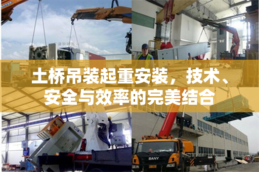 土桥吊装起重安装，技术、安全与效率的完美结合