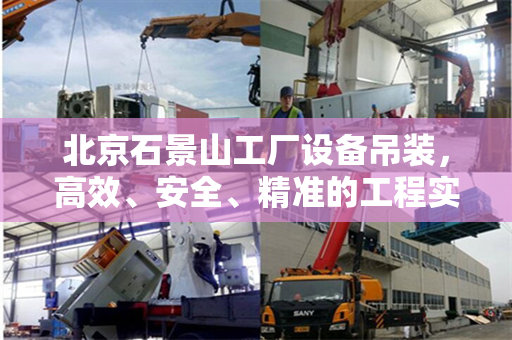 北京石景山工厂设备吊装，高效、安全、精准的工程实践