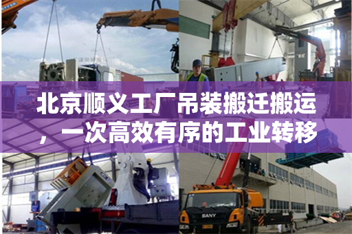 北京顺义工厂吊装搬迁搬运，一次高效有序的工业转移