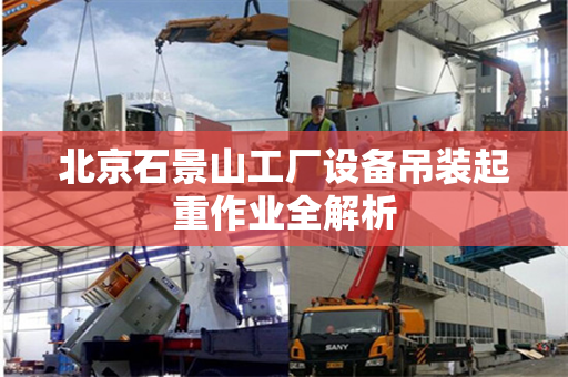 北京石景山工厂设备吊装起重作业全解析