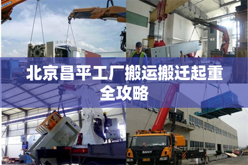 北京昌平工厂搬运搬迁起重全攻略