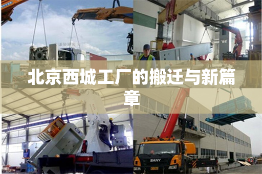 北京西城工厂的搬迁与新篇章