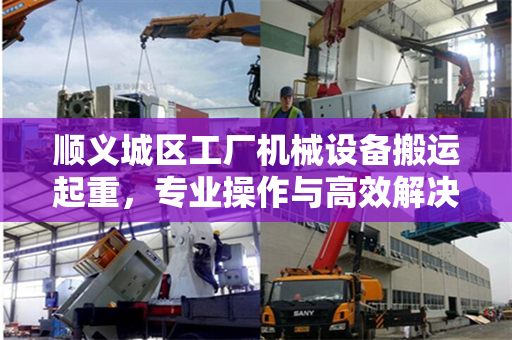 顺义城区工厂机械设备搬运起重，专业操作与高效解决方案