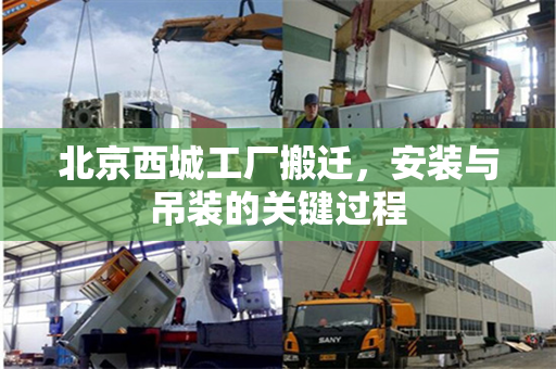 北京西城工厂搬迁，安装与吊装的关键过程