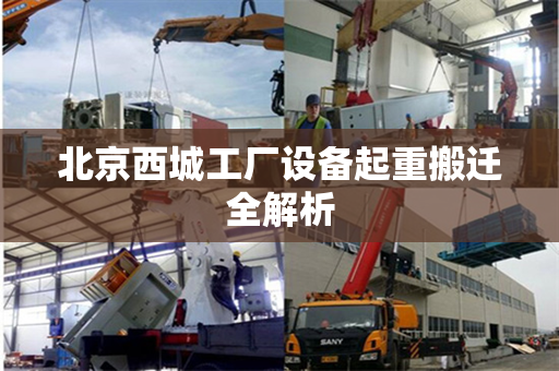 北京西城工厂设备起重搬迁全解析