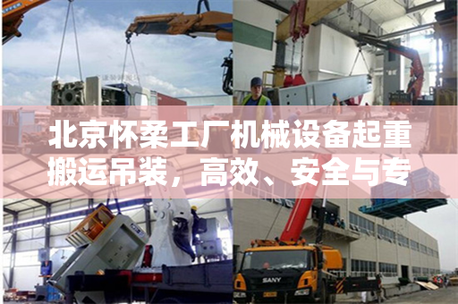 北京怀柔工厂机械设备起重搬运吊装，高效、安全与专业