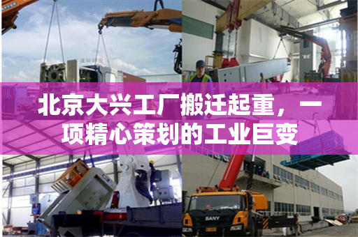 北京大兴工厂搬迁起重，一项精心策划的工业巨变
