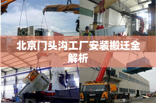 北京门头沟工厂安装搬迁全解析