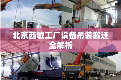 北京西城工厂设备吊装搬迁全解析