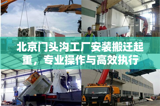 北京门头沟工厂安装搬迁起重，专业操作与高效执行