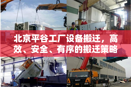 北京平谷工厂设备搬迁，高效、安全、有序的搬迁策略与实践