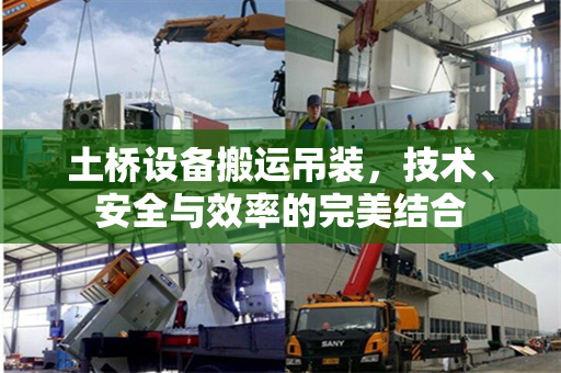 土桥设备搬运吊装，技术、安全与效率的完美结合