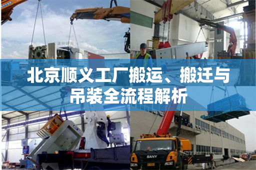 北京顺义工厂搬运、搬迁与吊装全流程解析