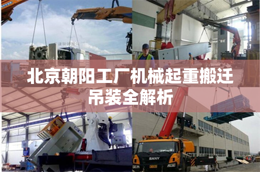 北京朝阳工厂机械起重搬迁吊装全解析