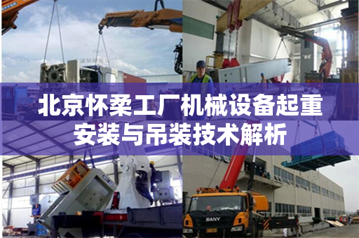 北京怀柔工厂机械设备起重安装与吊装技术解析