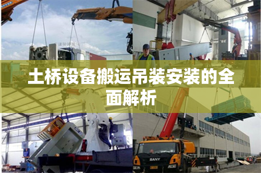 土桥设备搬运吊装安装的全面解析