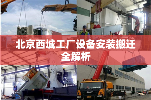 北京西城工厂设备安装搬迁全解析