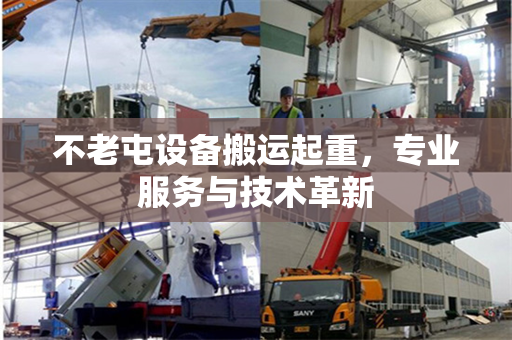 不老屯设备搬运起重，专业服务与技术革新