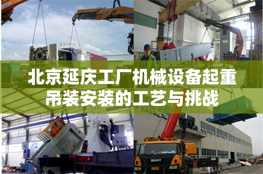 北京延庆工厂机械设备起重吊装安装的工艺与挑战