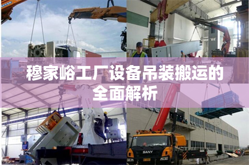 穆家峪工厂设备吊装搬运的全面解析 穆家峪工厂设备吊装搬运的全面解析