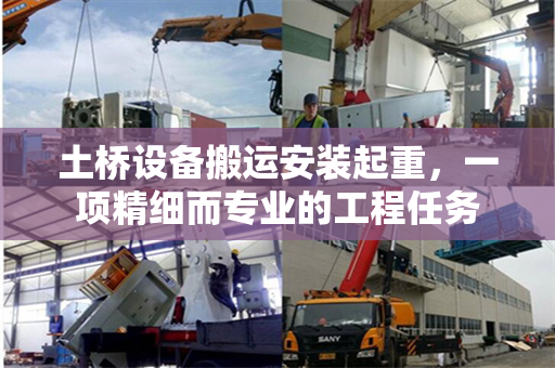 土桥设备搬运安装起重，一项精细而专业的工程任务