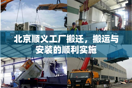北京顺义工厂搬迁，搬运与安装的顺利实施