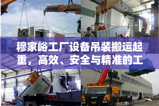 穆家峪工厂设备吊装搬运起重，高效、安全与精准的工艺展示