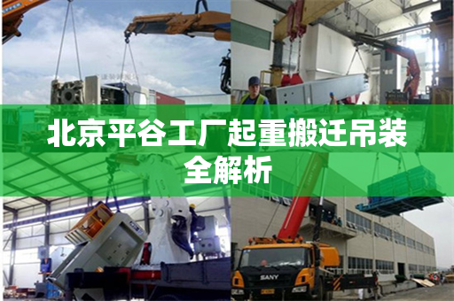 北京平谷工厂起重搬迁吊装全解析