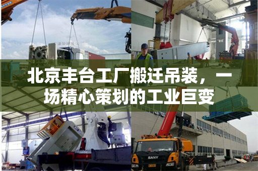 北京丰台工厂搬迁吊装，一场精心策划的工业巨变