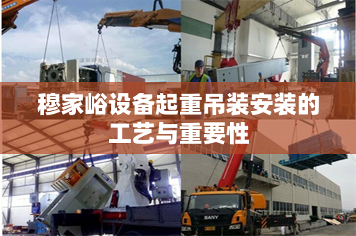 穆家峪设备起重吊装安装的工艺与重要性